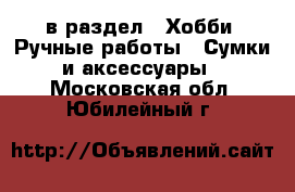  в раздел : Хобби. Ручные работы » Сумки и аксессуары . Московская обл.,Юбилейный г.